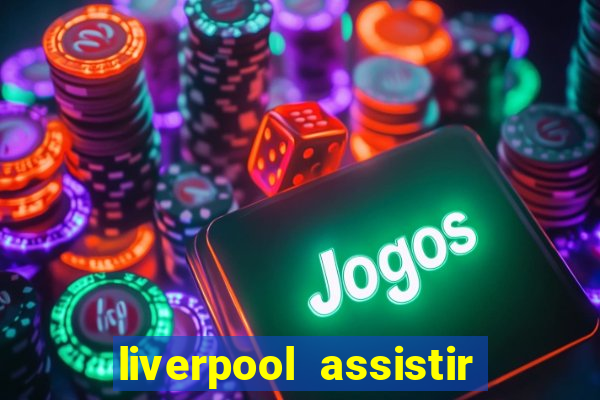 liverpool assistir ao vivo