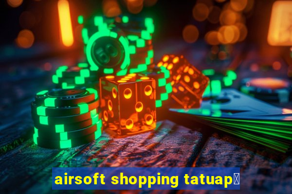 airsoft shopping tatuap茅