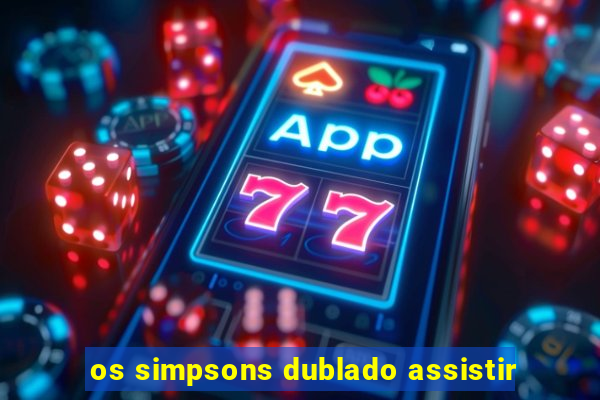 os simpsons dublado assistir