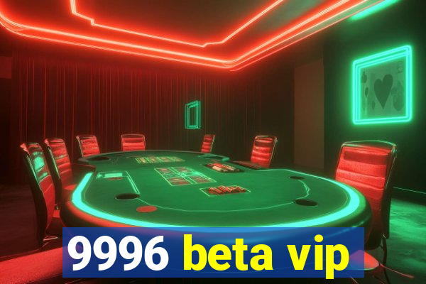 9996 beta vip