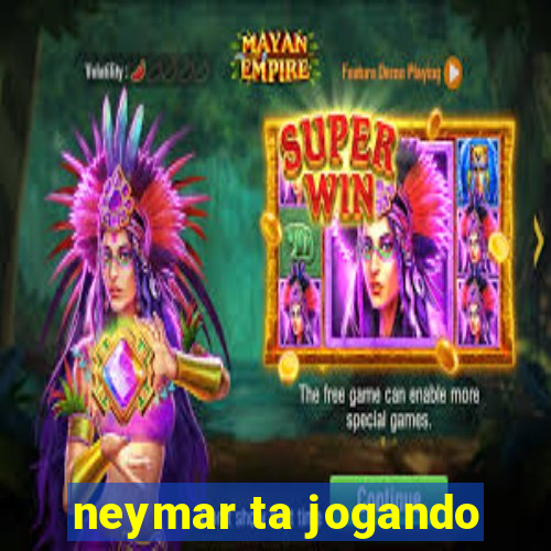 neymar ta jogando