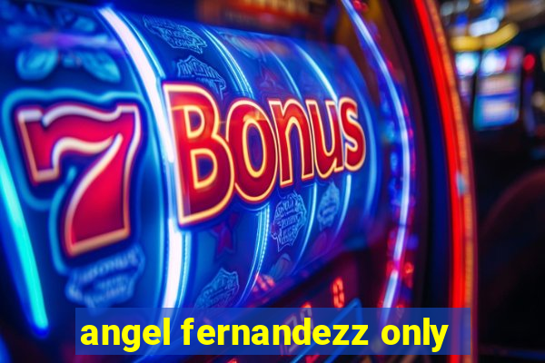 angel fernandezz only