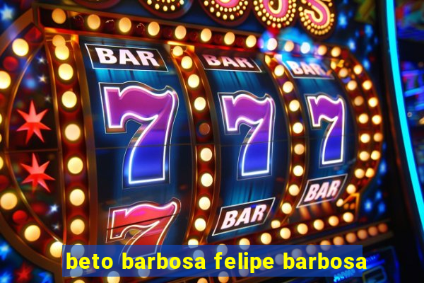 beto barbosa felipe barbosa