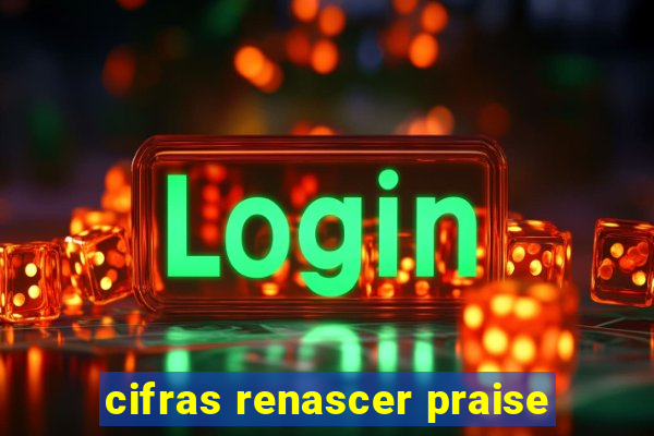 cifras renascer praise