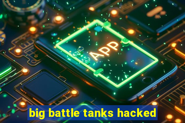 big battle tanks hacked