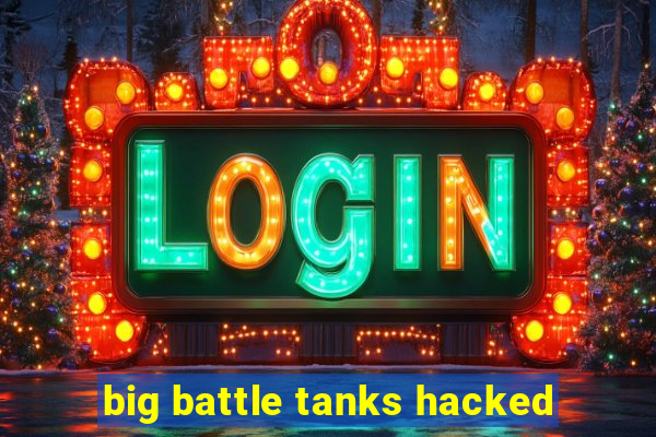 big battle tanks hacked