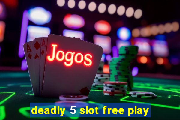 deadly 5 slot free play