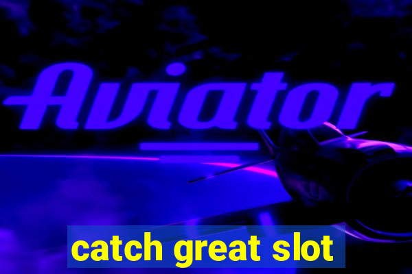 catch great slot