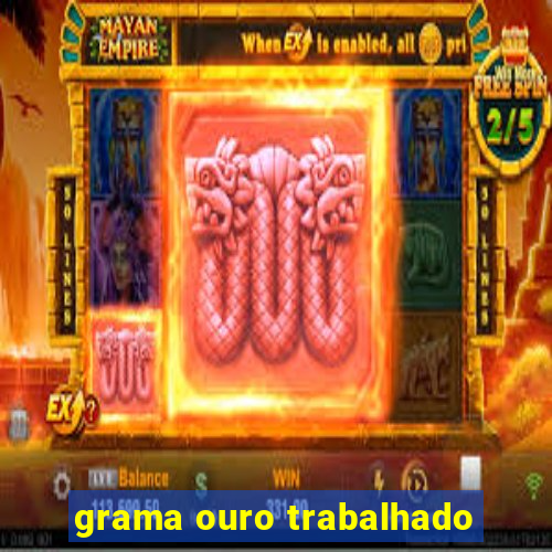 grama ouro trabalhado