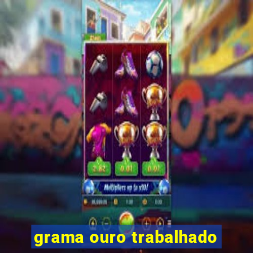 grama ouro trabalhado