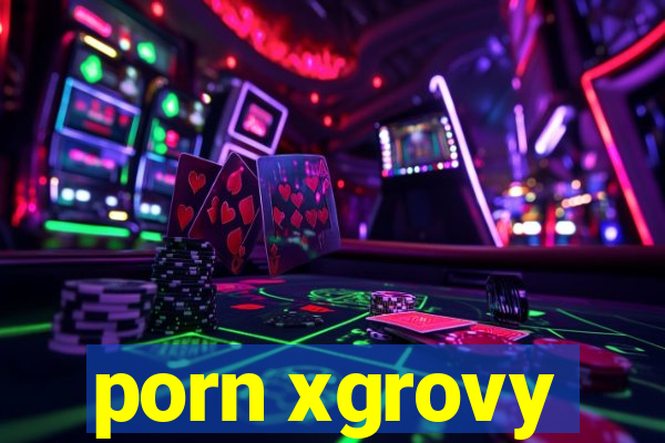 porn xgrovy