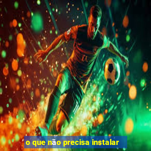 o que não precisa instalar