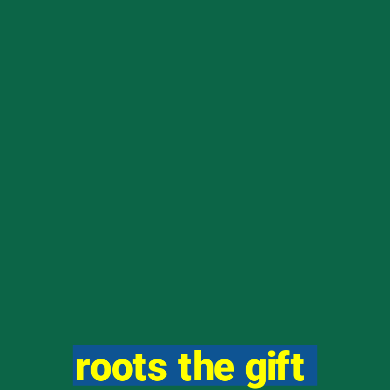 roots the gift