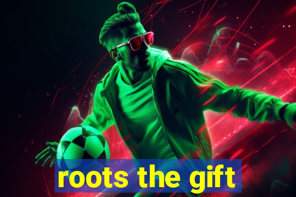 roots the gift