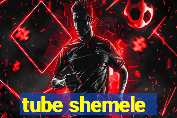 tube shemele