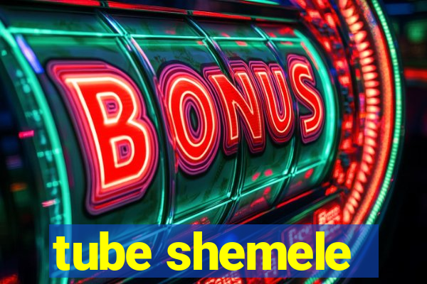 tube shemele