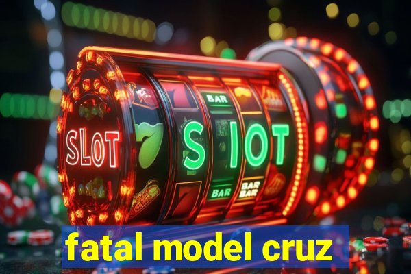 fatal model cruz