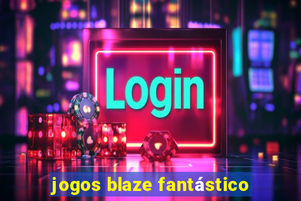 jogos blaze fantástico