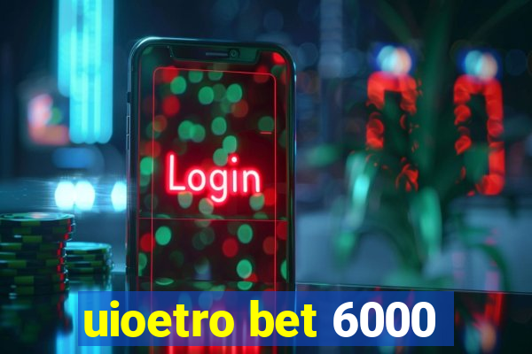 uioetro bet 6000