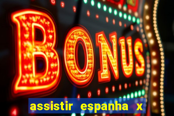 assistir espanha x alemanha ao vivo