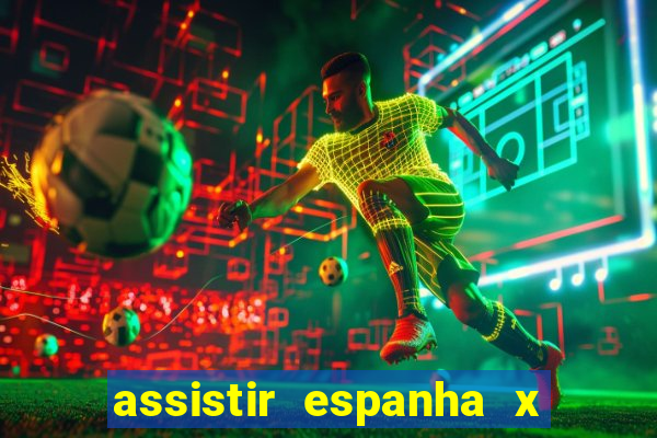 assistir espanha x alemanha ao vivo