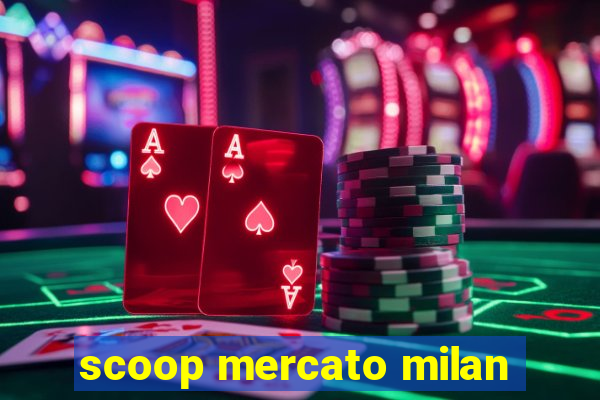 scoop mercato milan