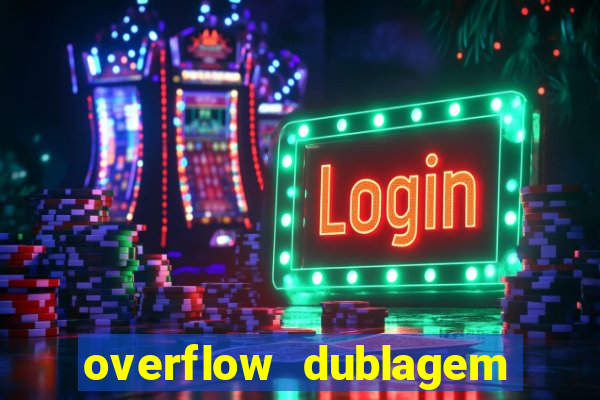 overflow dublagem em português