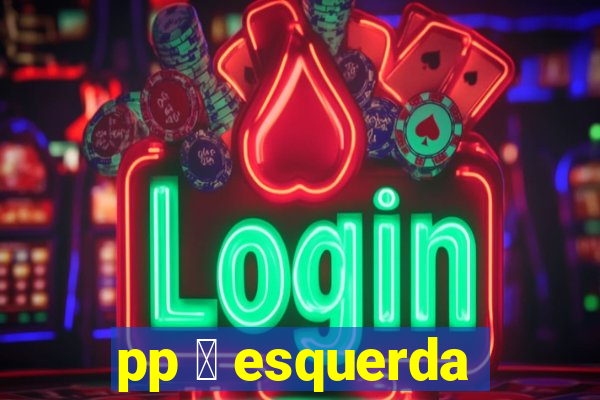 pp 茅 esquerda