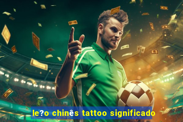 le?o chinês tattoo significado