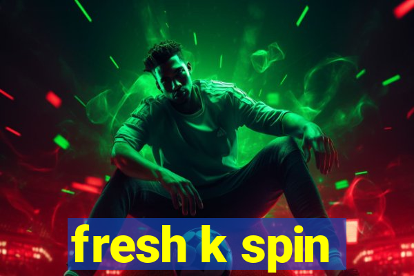 fresh k spin