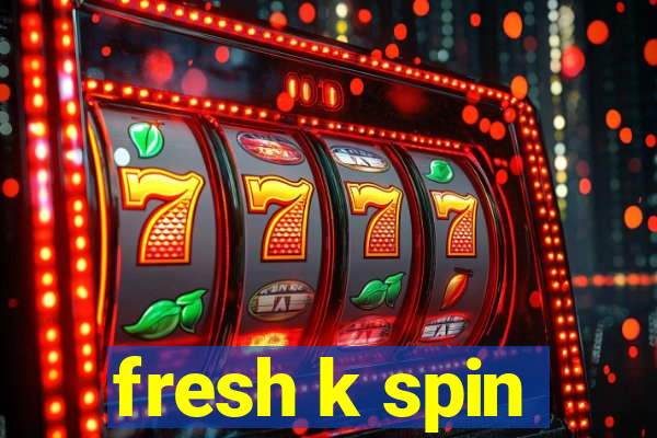 fresh k spin