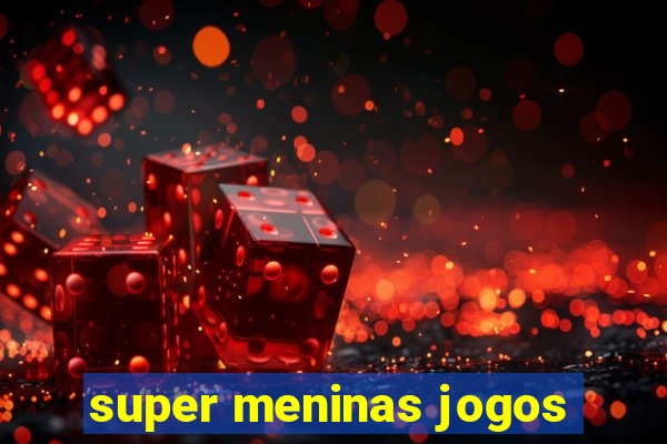 super meninas jogos