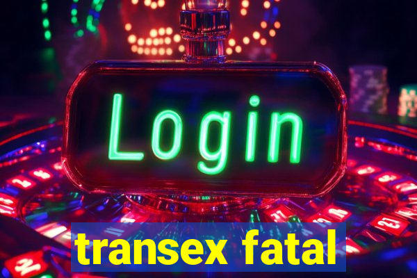 transex fatal