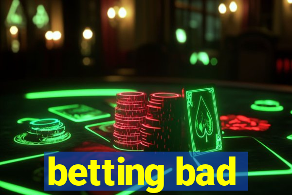 betting bad