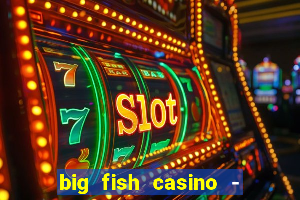 big fish casino - social slots