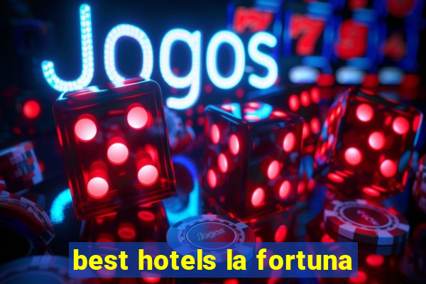 best hotels la fortuna