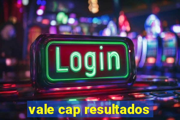 vale cap resultados