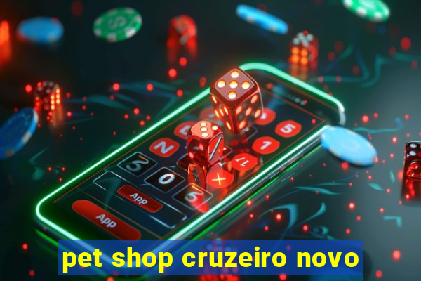 pet shop cruzeiro novo