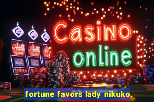 fortune favors lady nikuko.