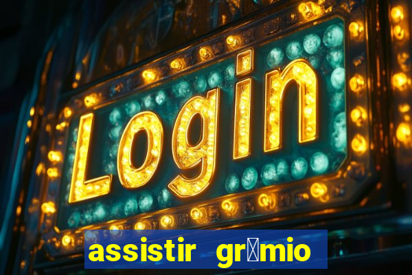 assistir gr锚mio ao vivo em hd