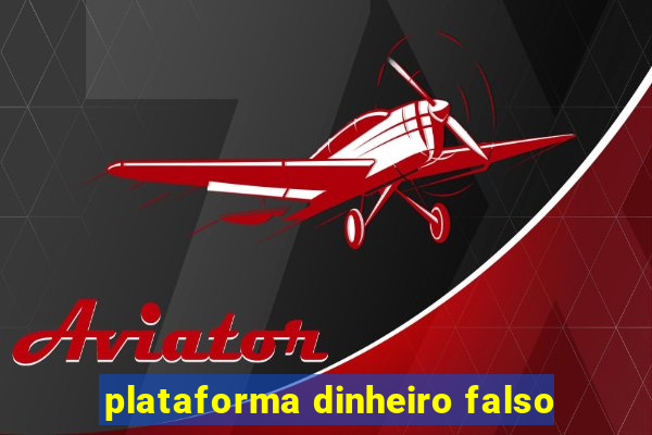 plataforma dinheiro falso