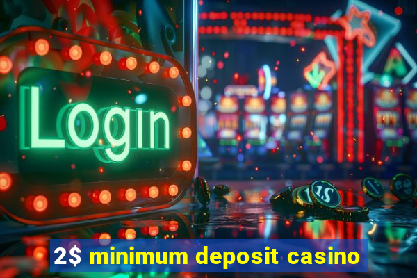 2$ minimum deposit casino