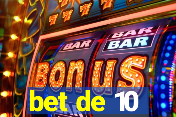 bet de 10