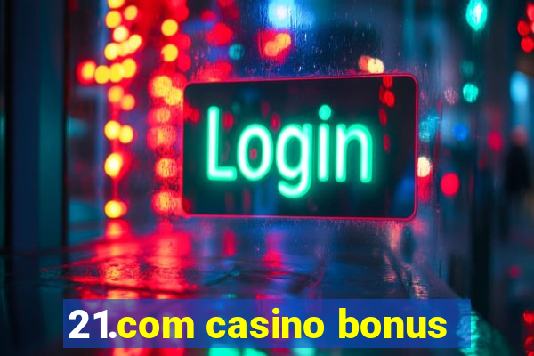 21.com casino bonus