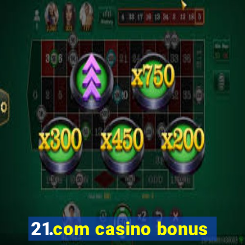 21.com casino bonus