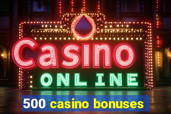 500 casino bonuses