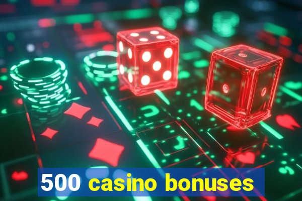 500 casino bonuses