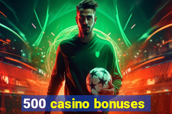 500 casino bonuses