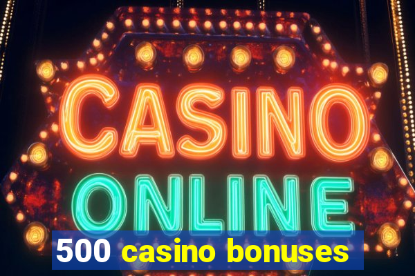 500 casino bonuses