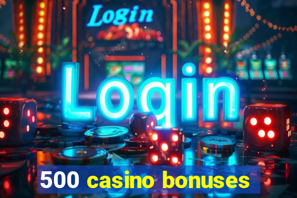 500 casino bonuses